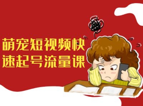 萌宠短视频快速起号流量课，短视频带货宠物新风口-观智斋电商课程站