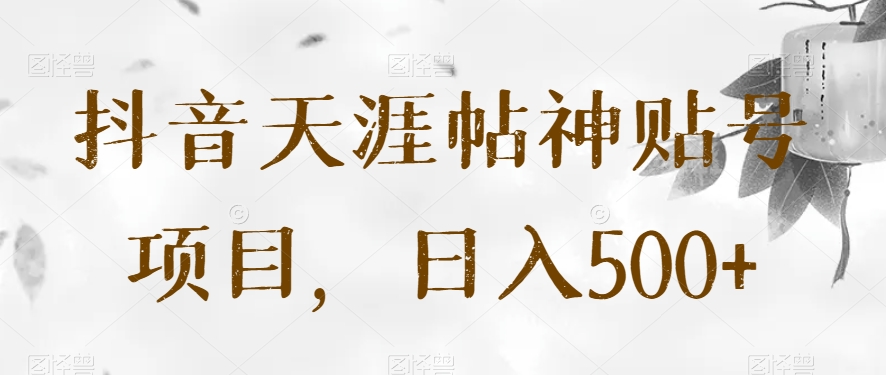 抖音天涯帖神贴号项目，日入500+【揭秘】-观智斋电商课程站