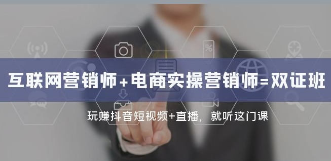 互联网·营销师+电商实操营销师=双证班：玩赚抖音短视频+直播就听这门课-观智斋电商课程站