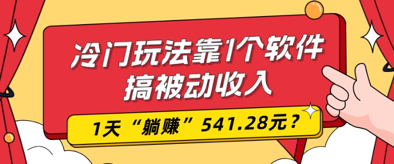 0基础可上手，冷门玩法靠1个软件搞被动收入，1天“躺赚”541.28元？-观智斋电商课程站