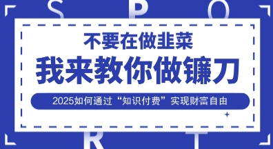 韭菜生涯终结者，我来教你做镰刀，2025如何通过“知识付费”实现财F自由【揭秘】-观智斋电商课程站