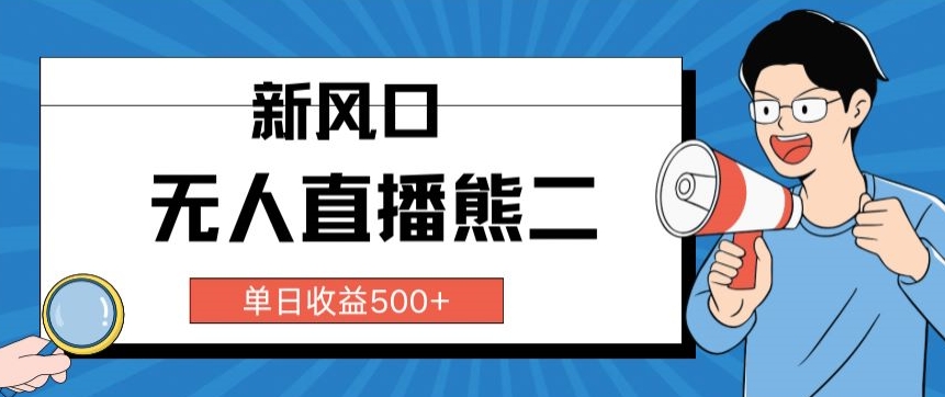 抖音无人直播小游戏熊二， 单日收益500+，不封直播，收益稳定,轻松月入5w+，保姆式教学-观智斋电商课程站