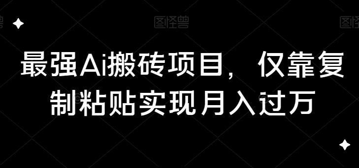 最强Ai搬砖项目，仅靠复制粘贴实现月入过万-观智斋电商课程站