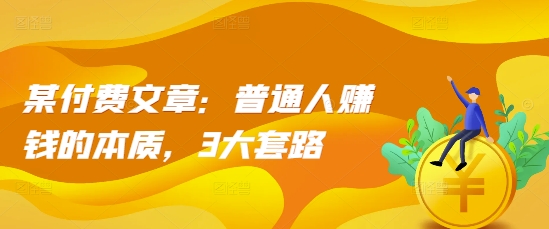 某付费文章：普通人赚钱的本质，3大套路-观智斋电商课程站