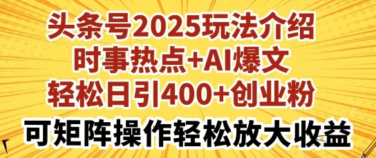 头条号2025玩法介绍，时事热点+AI爆文，轻松日引400+创业粉，可矩阵操作轻松放大收益-观智斋电商课程站