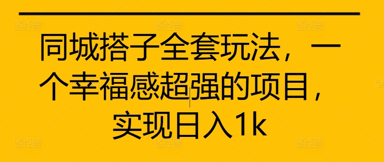 同城搭子全套玩法，一个幸福感超强的项目，实现日入1k【揭秘】-观智斋电商课程站