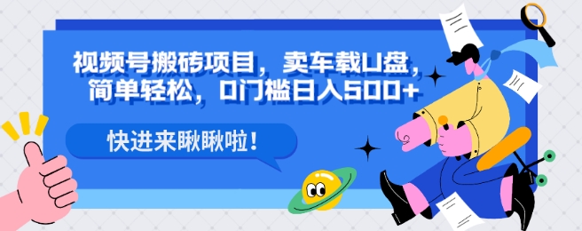 视频号搬砖项目，卖车载U盘，简单轻松，0门槛日入500+-观智斋电商课程站