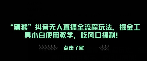 “黑猴”抖音无人直播全流程玩法，掘金工具小白使用教学，吃风口福利!-观智斋电商课程站
