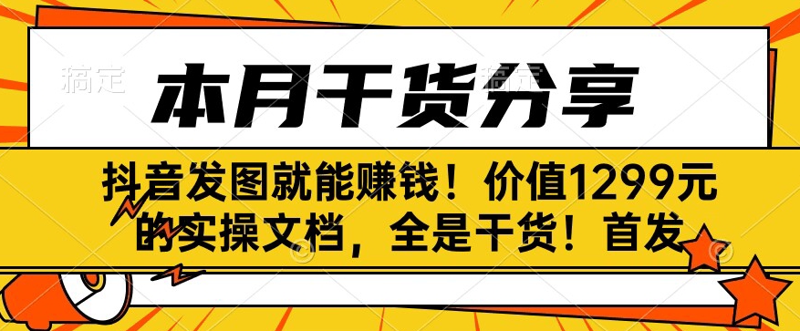 抖音发图就能赚钱！价值1299元的实操文档，全是干货！首发-观智斋电商课程站