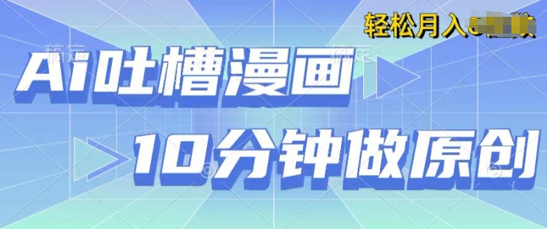 用AI做中式吐槽漫画，10分钟一个原创作品，轻松实现获取收益-观智斋电商课程站