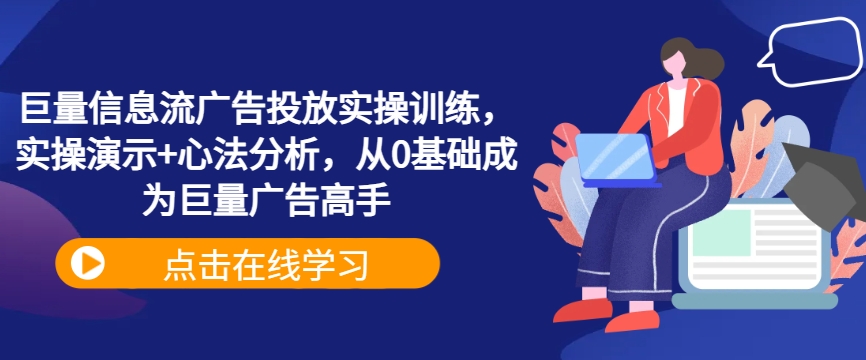 巨量信息流广告投放实操训练，实操演示+心法分析，从0基础成为巨量广告高手-观智斋电商课程站