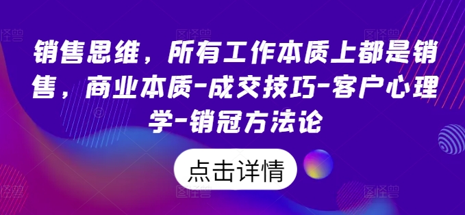 销售思维，所有工作本质上都是销售，商业本质-成交技巧-客户心理学-销冠方法论-观智斋电商课程站