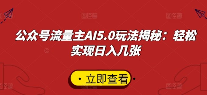 公众号流量主AI5.0玩法揭秘：轻松实现日入几张-观智斋电商课程站