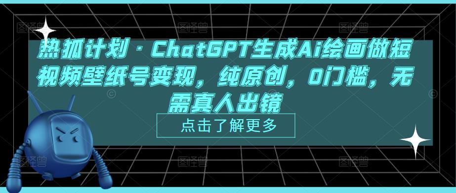热狐计划·ChatGPT生成Ai绘画做短视频壁纸号变现，纯原创，0门槛，无需真人出镜-观智斋电商课程站