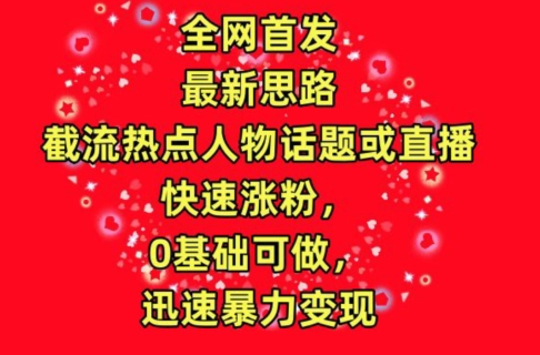 全网首发，截流热点人物话题或直播，快速涨粉，0基础可做，迅速暴力变现【揭秘】-观智斋电商课程站