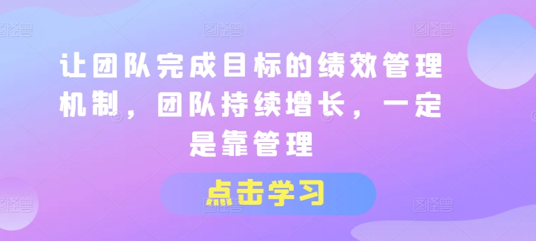 让团队完成目标的绩效管理机制，团队持续增长，一定是靠管理-观智斋电商课程站