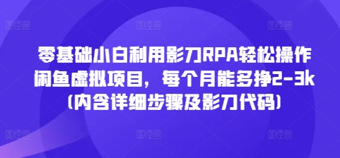 零基础小白利用影刀RPA轻松操作闲鱼虚拟项目，每个月能多挣2-3k(内含详细步骤及影刀代码)-观智斋电商课程站