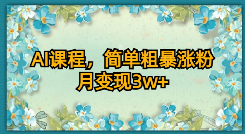 AI课程，简单粗暴涨粉，月变现3W+-观智斋电商课程站