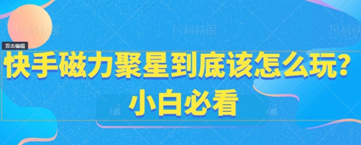 快手磁力聚星到底该怎么玩？小白必看-观智斋电商课程站
