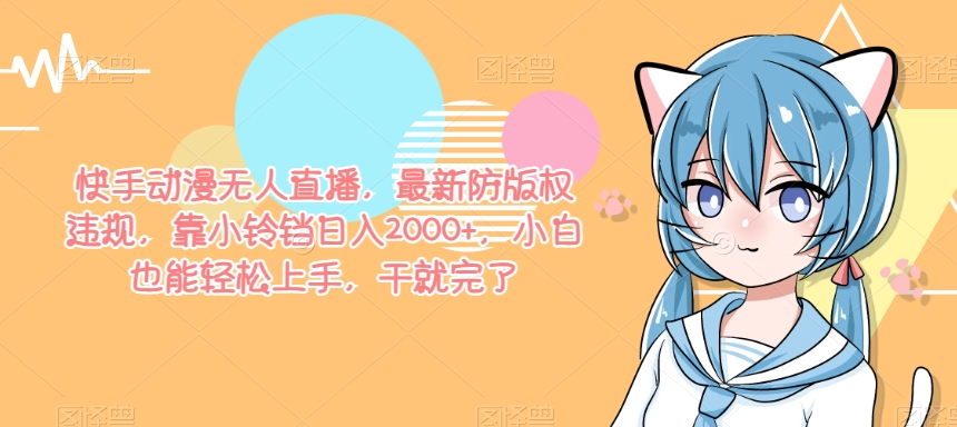 快手动漫无人直播，最新防版权违规，靠小铃铛日入2000+，小白也能轻松上手，干就完了-观智斋电商课程站