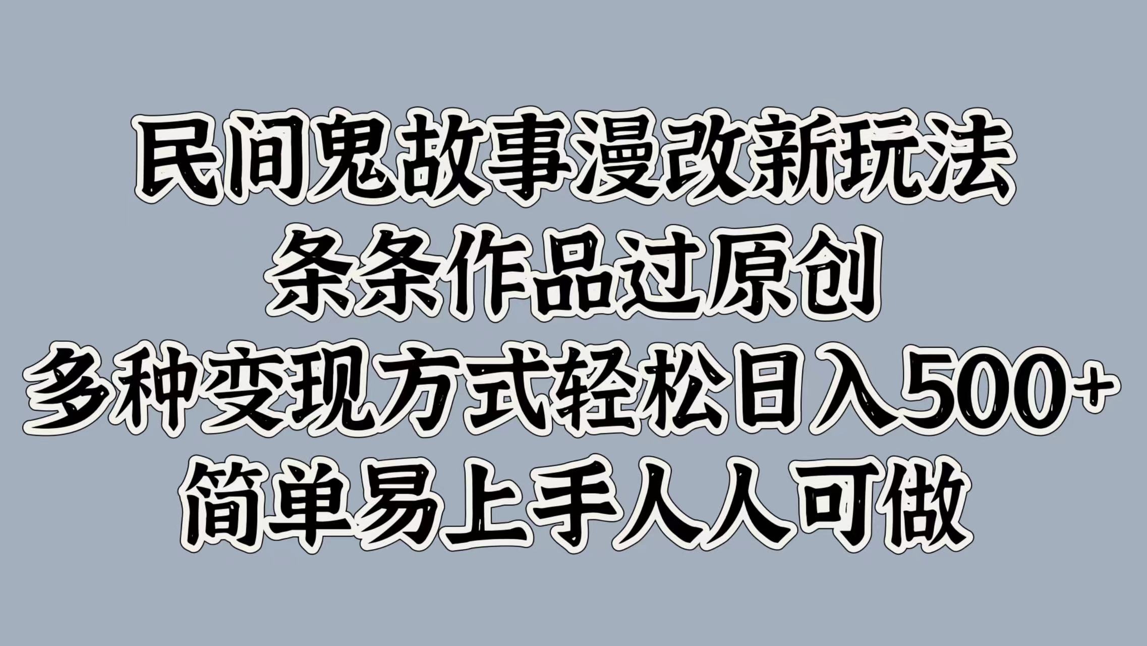 民间鬼故事漫改新玩法，条条作品过原创，多种变现方式，轻松日入500+，简单易上手人人可做-观智斋电商课程站