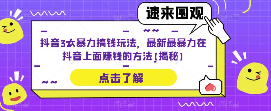 抖音3大暴力搞钱玩法，最新最暴力在抖音上面赚钱的方法【揭秘】-观智斋电商课程站