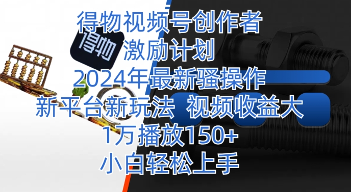 得物视频号创作者激励计划，2024年最新骚操作，新平台新玩法，视频收益大，1万播放150+-观智斋电商课程站