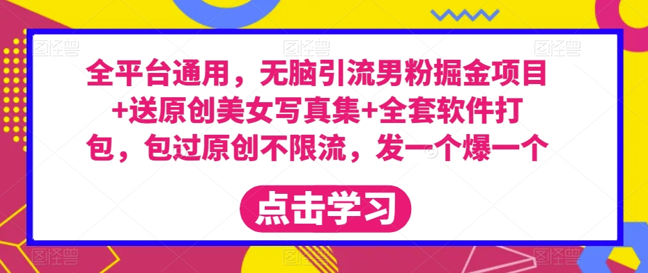 全平台通用，无脑引流男粉掘金项目+送原创美女写真集+全套软件打包，包过原创不限流，发一个爆一个【揭秘】-观智斋电商课程站