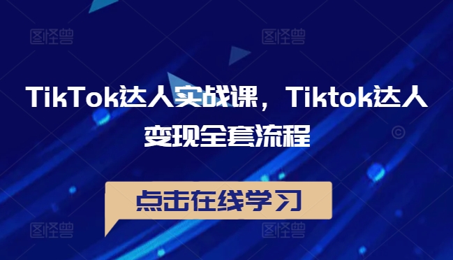 TikTok达人实战课，Tiktok达人变现全套流程-观智斋电商课程站