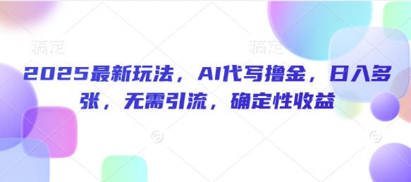2025最新玩法，AI代写撸金，日入多张，无需引流，确定性收益-观智斋电商课程站