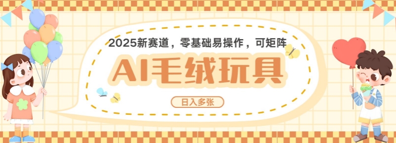 2025AI卡通玩偶赛道，每天五分钟，日入好几张，全程AI操作，可矩阵操作放大收益-观智斋电商课程站