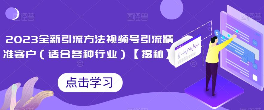 2023全新引流方法，视频号引流精准客户（适合各种行业）【揭秘】-观智斋电商课程站