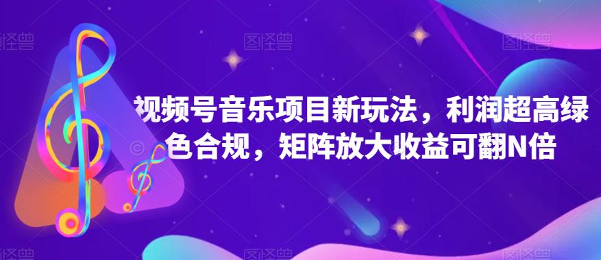 视频号音乐项目新玩法，利润超高绿色合规，矩阵放大收益可翻N倍-观智斋电商课程站