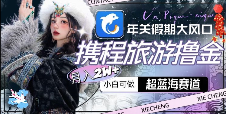 年关假期大风口，携程旅游撸金，超蓝海赛道,月入2w+【揭秘】-观智斋电商课程站