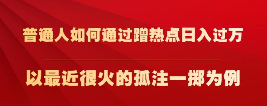 普通人如何通过蹭热点日入过万，以最近很火的孤注一掷为例【揭秘】-观智斋电商课程站