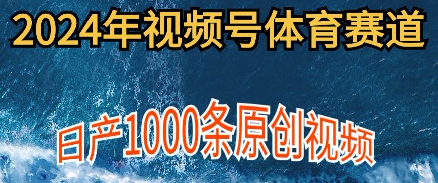 2024年体育赛道视频号，新手小白轻松操作日产1000条原创视频，多账号多撸分成-观智斋电商课程站