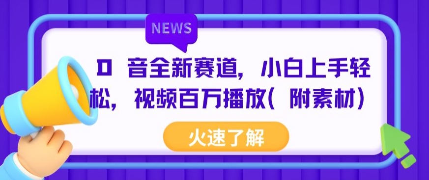 抖音全新赛道，小白上手轻松，视频百万播放(附素材)-观智斋电商课程站