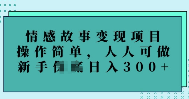 情感故事变现项目，操作简单，人人可做，新手日入3张-观智斋电商课程站