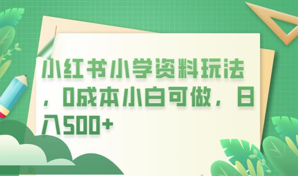 小红书小学资料玩法，0成本小白可做日入500+（教程+资料）-观智斋电商课程站
