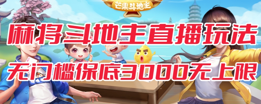 斗地主&麻将低门槛有保底收入直播玩法全流程兔费对接【3000保底无上限】-观智斋电商课程站