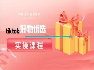 tiktok好物优选实操课程，好物分享操作技巧-观智斋电商课程站