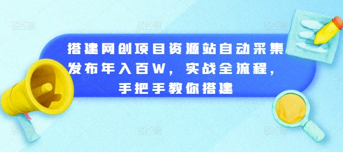 搭建网创项目资源站自动采集发布年入百W，实战全流程，手把手教你搭建【揭秘】-观智斋电商课程站