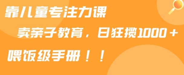 靠儿童专注力课程售卖亲子育儿课程，日暴力狂揽1000+，喂饭手册分享【揭秘】-观智斋电商课程站