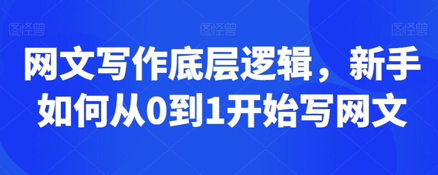 网文写作底层逻辑，新手如何从0到1开始写网文-观智斋电商课程站