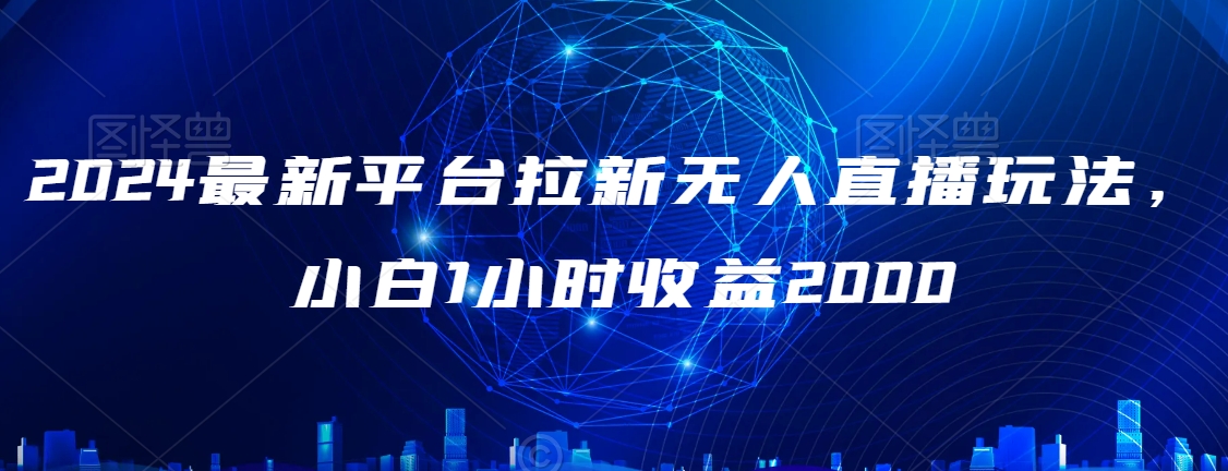 2024最新平台拉新无人直播玩法，小白1小时收益2000-观智斋电商课程站