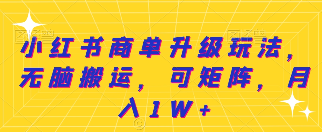 小红书商单升级玩法，无脑搬运，可矩阵，月入1W+-观智斋电商课程站