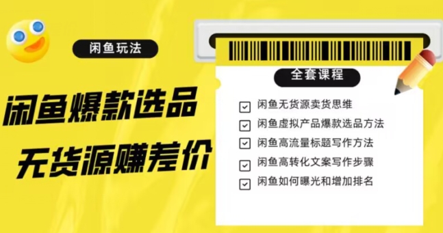 闲鱼无货源赚差价进阶玩法，爆款选品，资源寻找，引流变现全套教程（11节课）【揭秘】-观智斋电商课程站