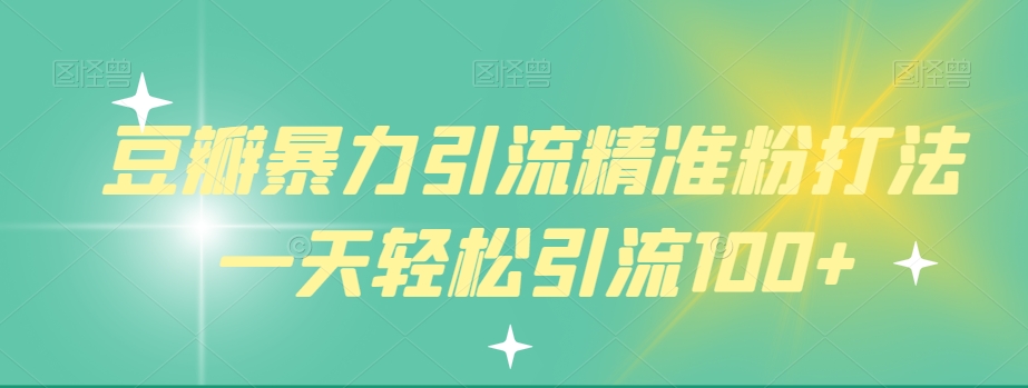 豆瓣暴力引流精准粉打法一天轻松引流100+-观智斋电商课程站