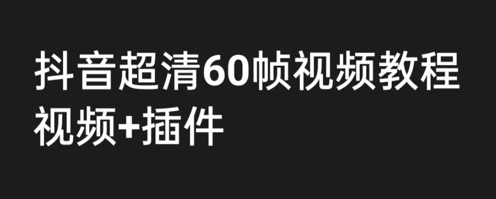外面收费2300的抖音高清60帧视频教程，保证你能学会如何制作视频（教程+插件）-观智斋电商课程站