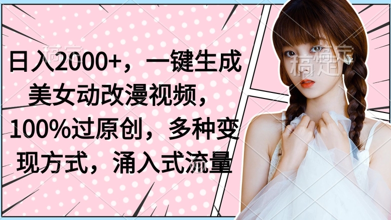 日入2000+，一键生成美女动改漫视频，100%过原创，多种变现方式，涌入式流量-观智斋电商课程站